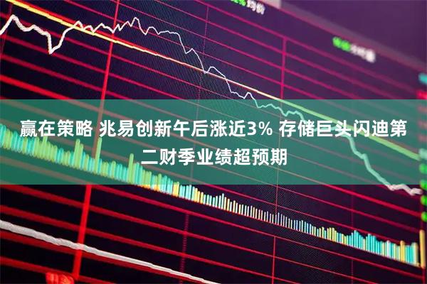 赢在策略 兆易创新午后涨近3% 存储巨头闪迪第二财季业绩超预期