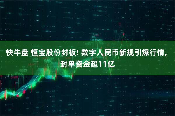 快牛盘 恒宝股份封板! 数字人民币新规引爆行情, 封单资金超11亿