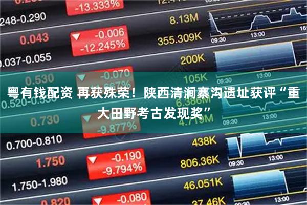 粤有钱配资 再获殊荣！陕西清涧寨沟遗址获评“重大田野考古发现奖”