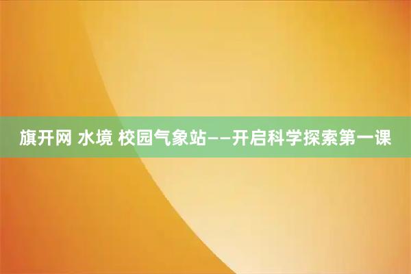 旗开网 水境 校园气象站——开启科学探索第一课