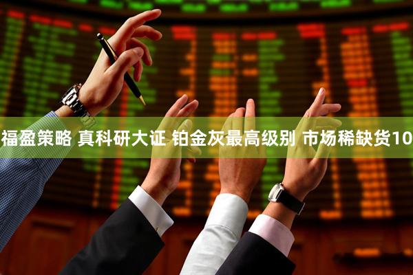 福盈策略 真科研大证 铂金灰最高级别 市场稀缺货10