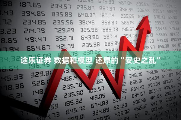 途乐证券 数据和模型 还原的“安史之乱”