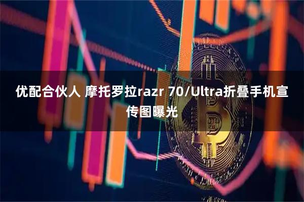 优配合伙人 摩托罗拉razr 70/Ultra折叠手机宣传图曝光